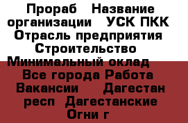 Прораб › Название организации ­ УСК ПКК › Отрасль предприятия ­ Строительство › Минимальный оклад ­ 1 - Все города Работа » Вакансии   . Дагестан респ.,Дагестанские Огни г.